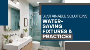 Sustainable Solutions: Water-Saving Fixtures & Practices